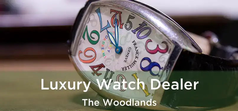  Luxury Watch Dealer The Woodlands